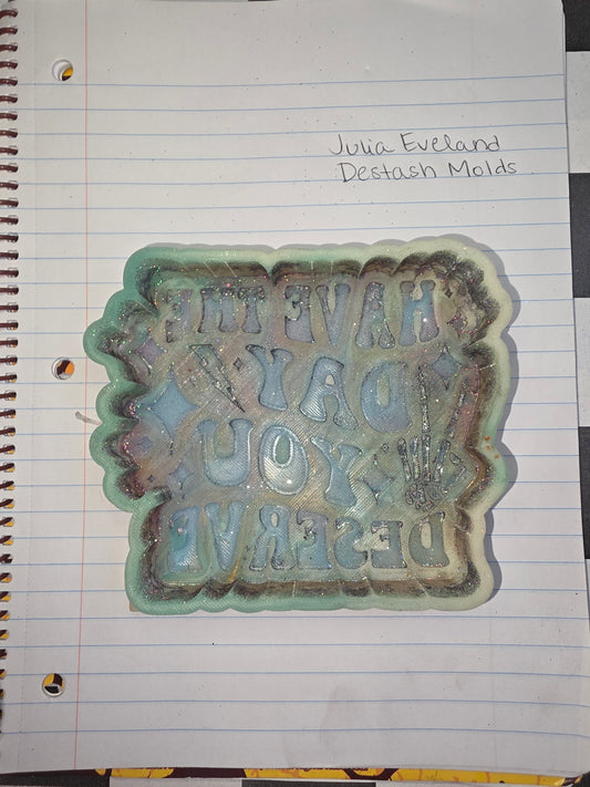 Have The Day You Deserve Destash Mold